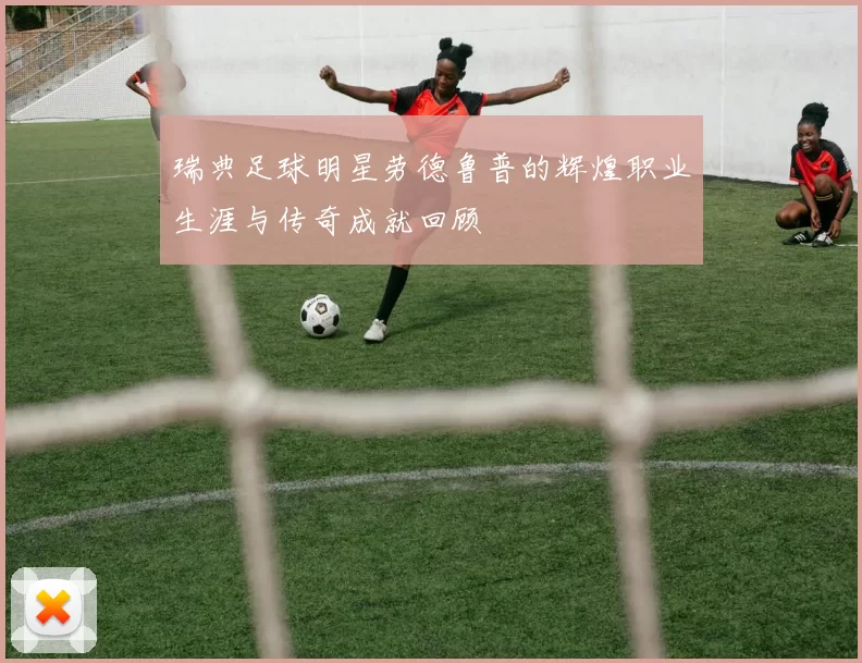 瑞典足球明星劳德鲁普的辉煌职业生涯与传奇成就回顾