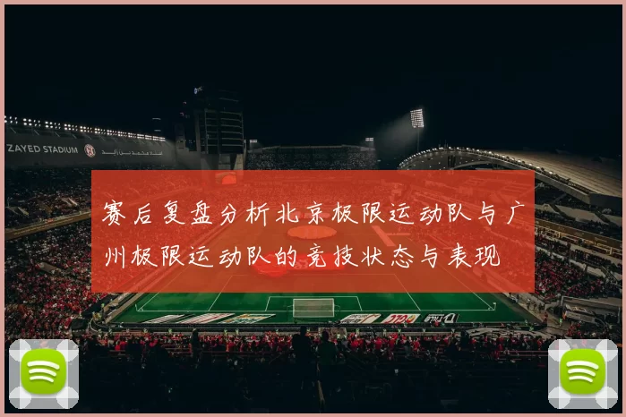 赛后复盘分析北京极限运动队与广州极限运动队的竞技状态与表现