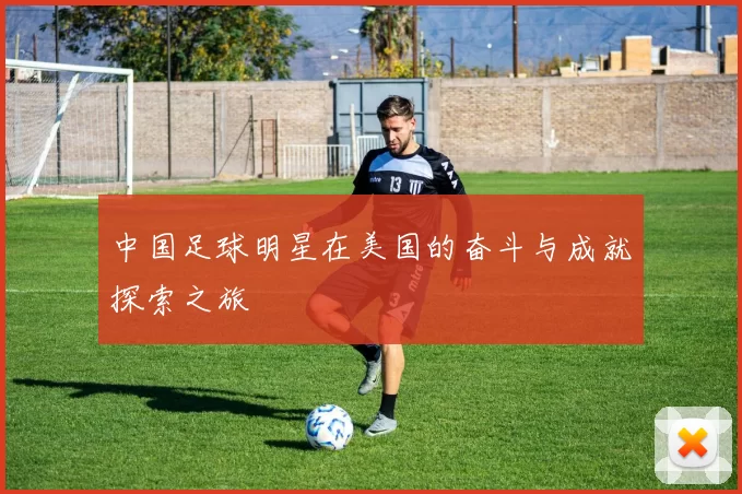 中国足球明星在美国的奋斗与成就探索之旅