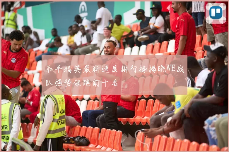 和平精英最新速度排行榜揭晓WE战队强势领跑前十名