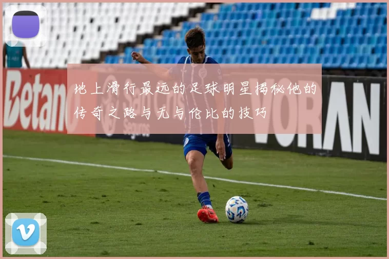 地上滑行最远的足球明星揭秘他的传奇之路与无与伦比的技巧
