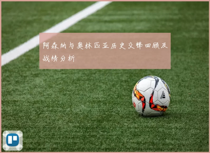 阿森纳与奥林匹亚历史交锋回顾及战绩分析
