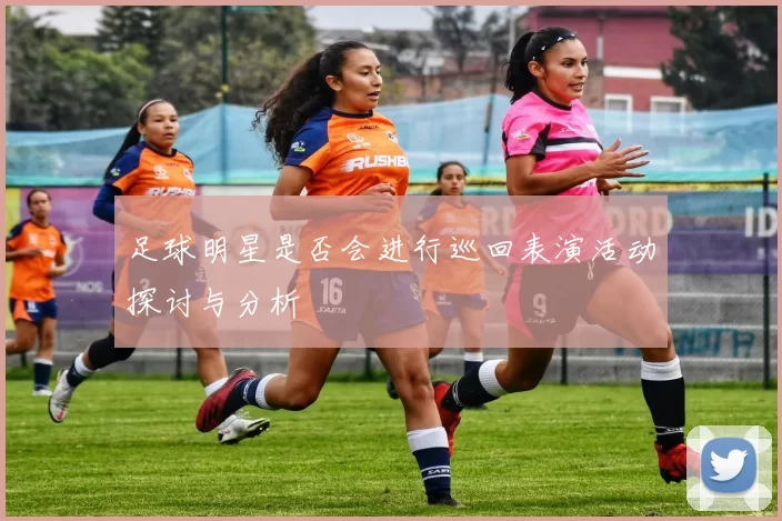 足球明星是否会进行巡回表演活动探讨与分析
