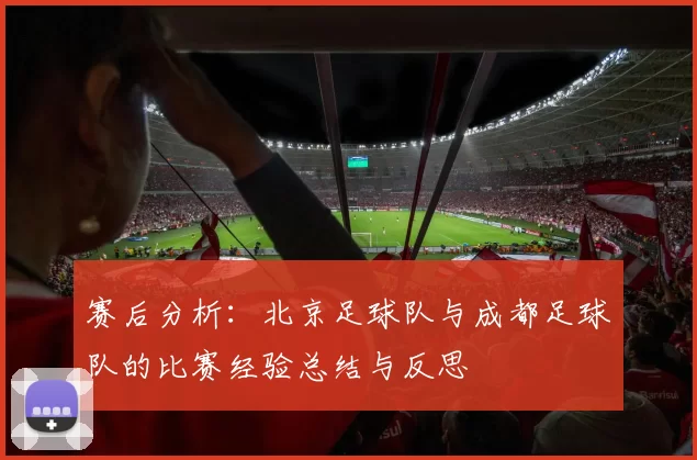 赛后分析：北京足球队与成都足球队的比赛经验总结与反思